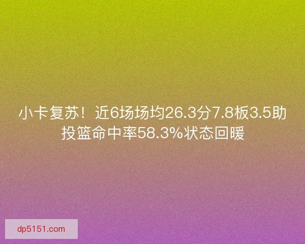 小卡复苏！近6场场均26.3分7.8板3.5助投篮命中率58.3%状态回暖
